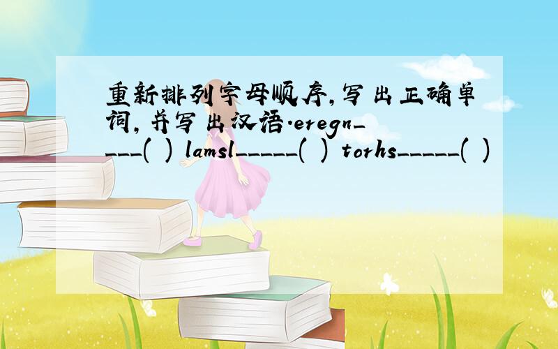 重新排列字母顺序,写出正确单词,并写出汉语.eregn____( ) lamsl_____( ) torhs_____( )