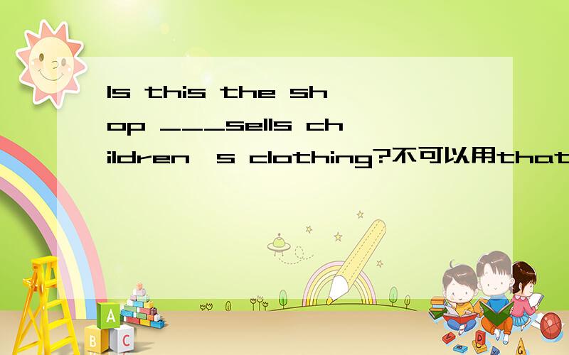 Is this the shop ___sells children's clothing?不可以用that吗?