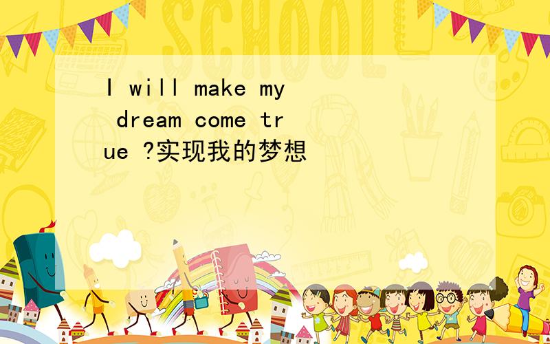 I will make my dream come true ?实现我的梦想