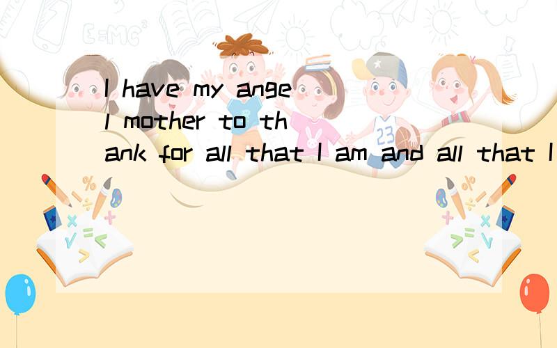 I have my angel mother to thank for all that I am and all that I hope to be 的中文翻译是什么