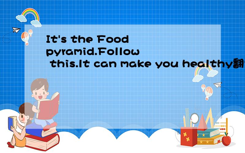 It's the Food pyramid.Follow this.lt can make you healthy翻译