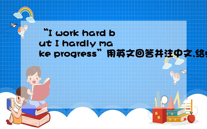 “I work hard but I hardly make progress”用英文回答并注中文,给点学习意见,用英文回答,并带中文