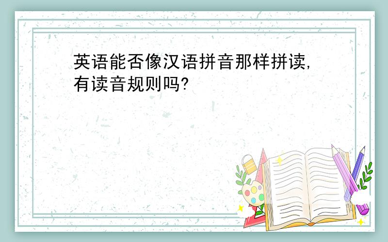 英语能否像汉语拼音那样拼读,有读音规则吗?