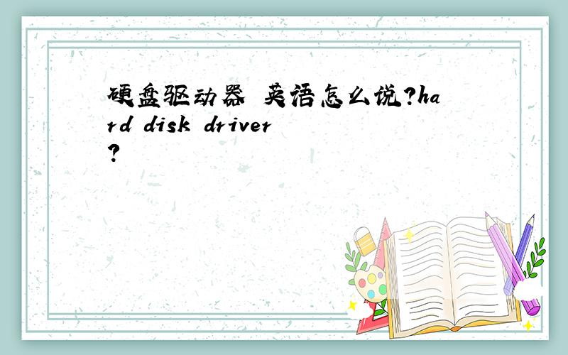 硬盘驱动器 英语怎么说?hard disk driver?