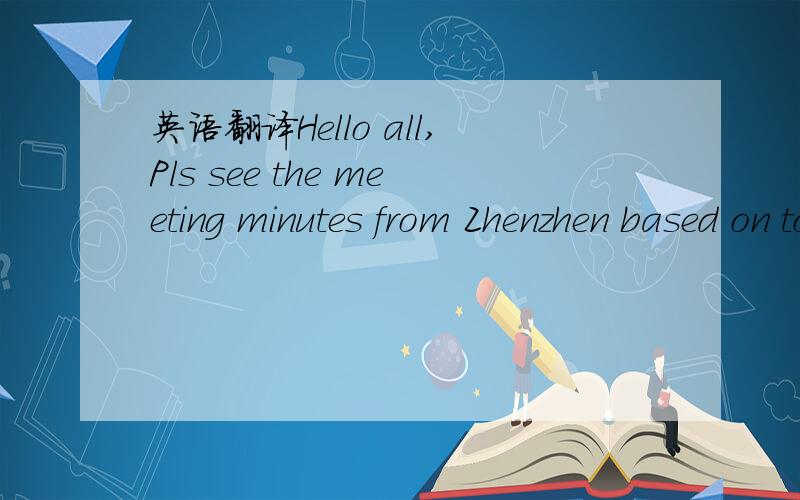 英语翻译Hello all,Pls see the meeting minutes from Zhenzhen based on today's visit.Zhenzhen team,please act accordingly.If you have any difficulties,pls let JMC team know,we will work together to improve odor situation.Thank you.