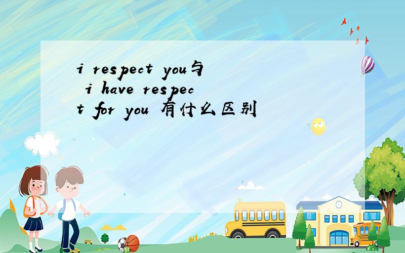i respect you与 i have respect for you 有什么区别