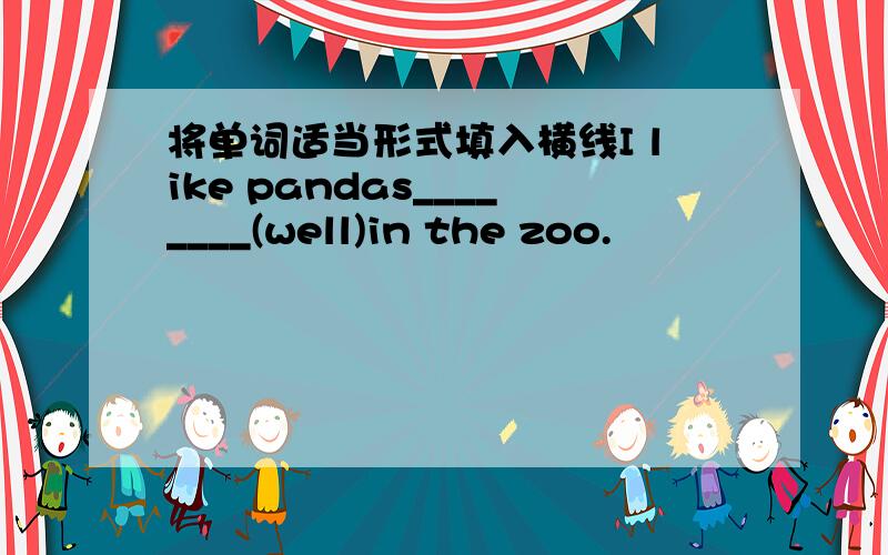 将单词适当形式填入横线I like pandas________(well)in the zoo.
