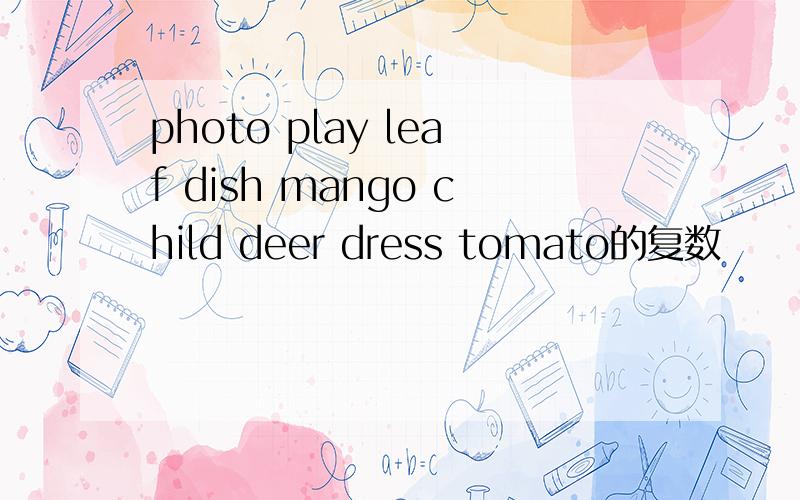 photo play leaf dish mango child deer dress tomato的复数