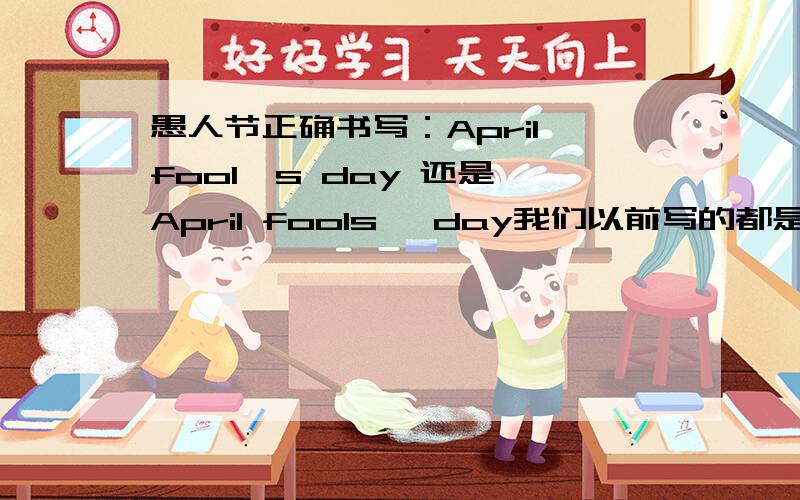 愚人节正确书写：April fool's day 还是 April fools' day我们以前写的都是April fools' day,但是教研员说是April fool's day .还有网站上说April Fools' Day april fool's day .请问根据语法角度,那种是正确的?