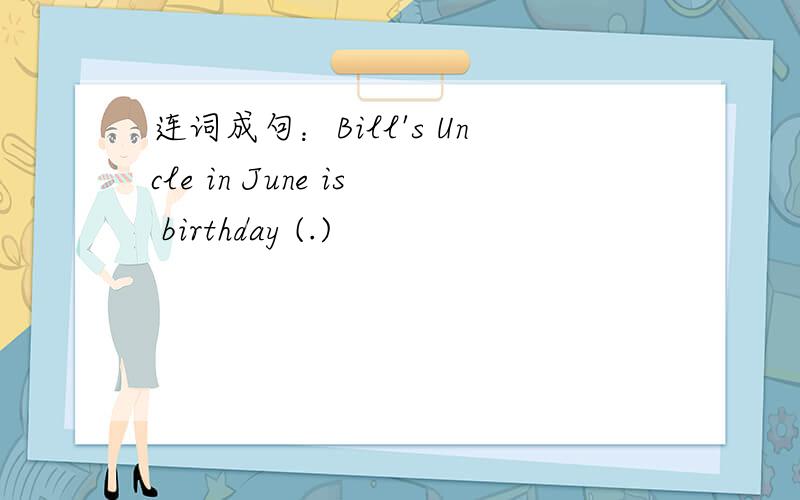连词成句：Bill's Uncle in June is birthday (.)