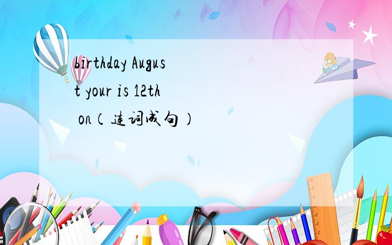 birthday August your is 12th on（连词成句）