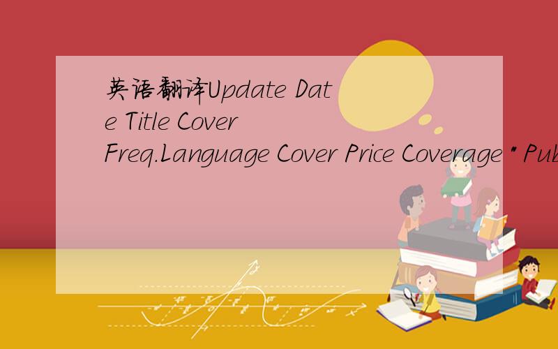 英语翻译Update Date Title Cover Freq.Language Cover Price Coverage 