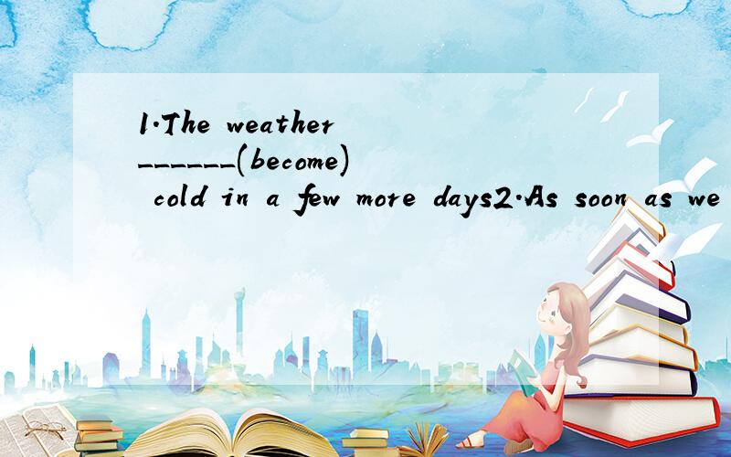 1.The weather ______(become) cold in a few more days2.As soon as we get here,we ______(write)to you3.I _____(ring) you up as soon as I _____(get) to Nanjing