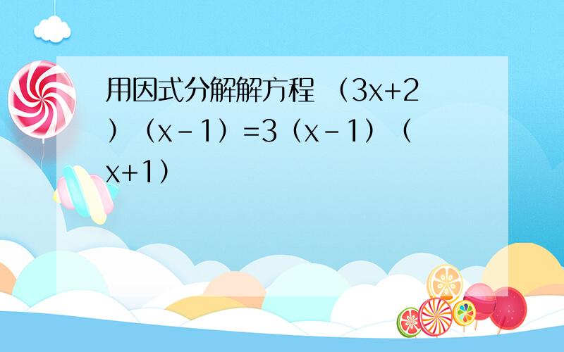 用因式分解解方程 （3x+2）（x-1）=3（x-1）（x+1）
