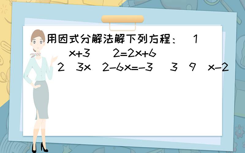 用因式分解法解下列方程：（1）（x+3）^2=2x+6 （2）3x^2-6x=-3 （3）9（x-2)^2-4（x+1）^2=0