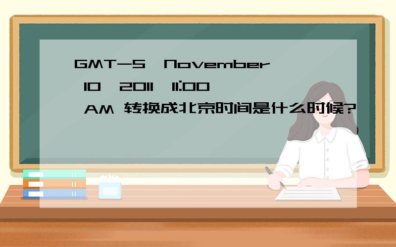 GMT-5,November 10,2011,11:00 AM 转换成北京时间是什么时候?
