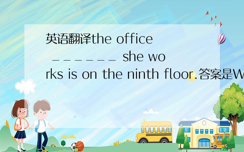 英语翻译the office ______ she works is on the ninth floor.答案是WHERE 可是我不懂为什么 或者这是哪方面的语法?