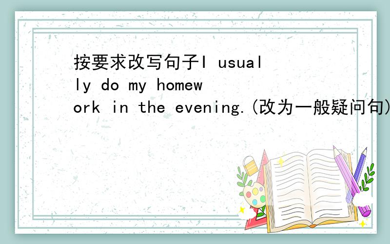 按要求改写句子I usually do my homework in the evening.(改为一般疑问句)
