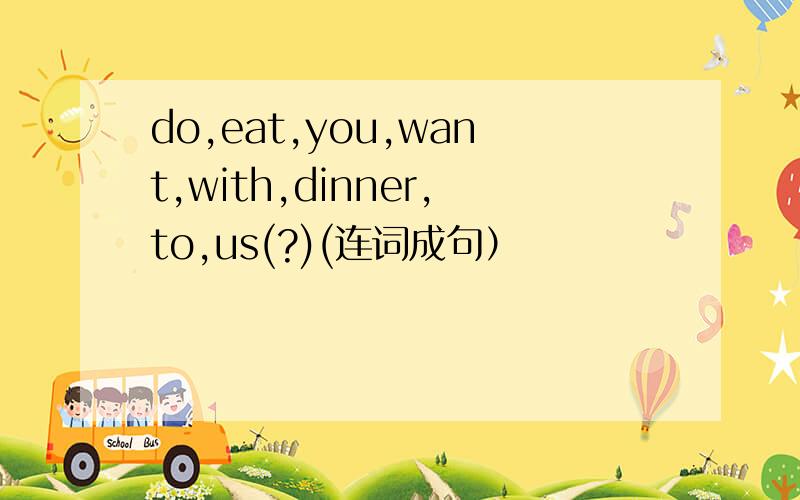 do,eat,you,want,with,dinner,to,us(?)(连词成句）