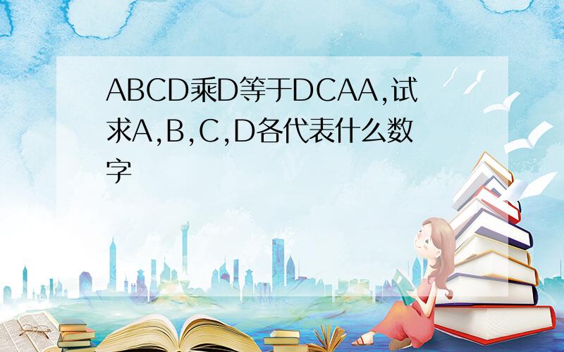 ABCD乘D等于DCAA,试求A,B,C,D各代表什么数字