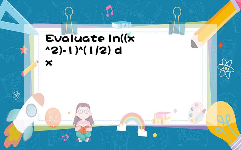Evaluate ln((x^2)-1)^(1/2) dx