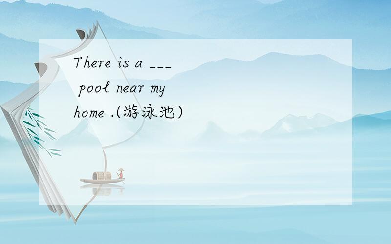 There is a ___ pool near my home .(游泳池)