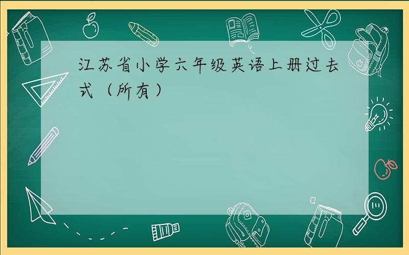 江苏省小学六年级英语上册过去式（所有）