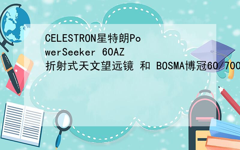 CELESTRON星特朗PowerSeeker 60AZ折射式天文望远镜 和 BOSMA博冠60/700折射式天文望远镜 哪个好?