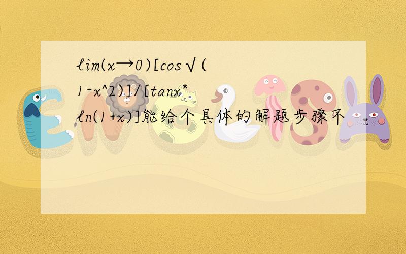 lim(x→0)[cos√(1-x^2)]/[tanx*ln(1+x)]能给个具体的解题步骤不