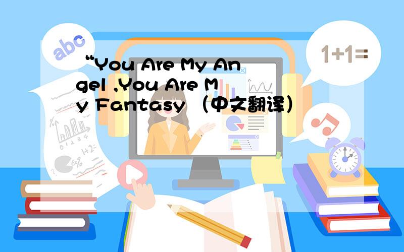 “You Are My Angel ,You Are My Fantasy （中文翻译）