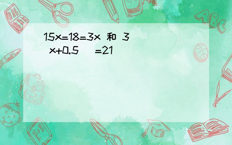 15x=18=3x 和 3( x+0.5 )=21
