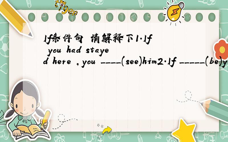 If条件句 请解释下1.If you had stayed here ,you ____(see)him2.If _____(be)you ,I would go at once.3.If she ____(come)tomorrow,she would bring you the book you want4.If he ____(not be)ill yesterday, he would have come to class5.If he had taken t