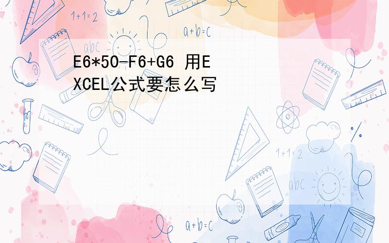 E6*50-F6+G6 用EXCEL公式要怎么写
