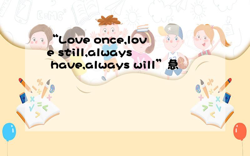 “Love once,love still,always have,always will”急