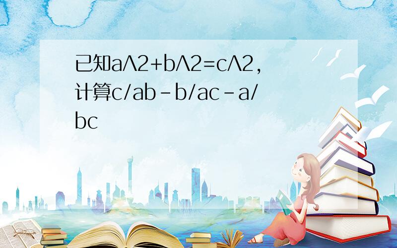 已知aΛ2+bΛ2=cΛ2,计算c/ab-b/ac-a/bc