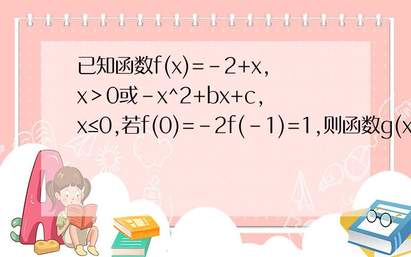 已知函数f(x)=-2+x,x＞0或-x^2+bx+c,x≤0,若f(0)=-2f(-1)=1,则函数g(x)=f(x)+x的零点个数为