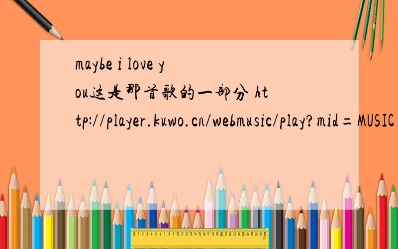 maybe i love you这是那首歌的一部分 http://player.kuwo.cn/webmusic/play?mid=MUSIC_849000