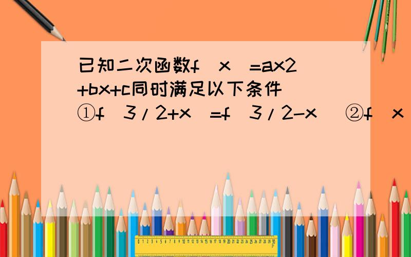 已知二次函数f(x)=ax2+bx+c同时满足以下条件 ①f(3/2+x)=f(3/2-x) ②f(x)的图像经过已知二次函数f(x)=ax2+bx+c同时满足以下条件 ①f(3/2+x)=f(3/2-x) ②f(x)的图像经过（1,0） ③对任意实数x,f(x)≥(1-2a)/4a恒成
