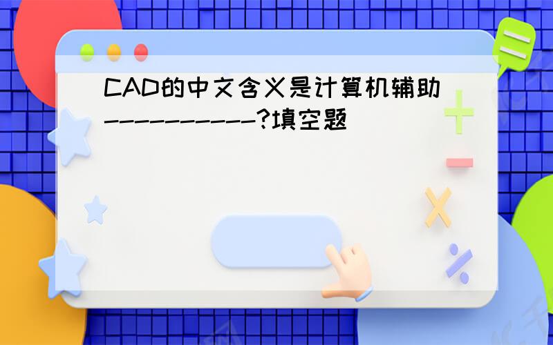 CAD的中文含义是计算机辅助----------?填空题