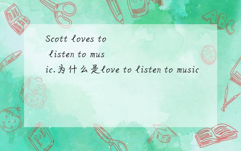 Scott loves to listen to music.为什么是love to listen to music