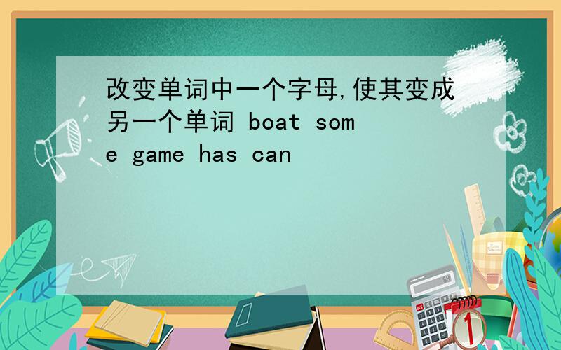 改变单词中一个字母,使其变成另一个单词 boat some game has can