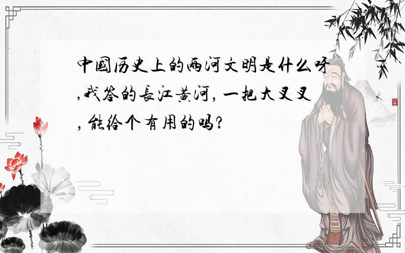 中国历史上的两河文明是什么呀,我答的长江黄河，一把大叉叉，能给个有用的吗？