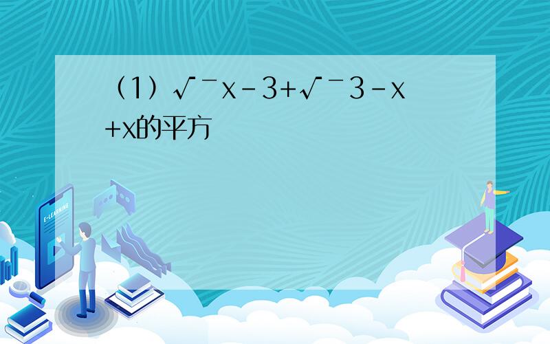（1）√￣x-3+√￣3-x+x的平方