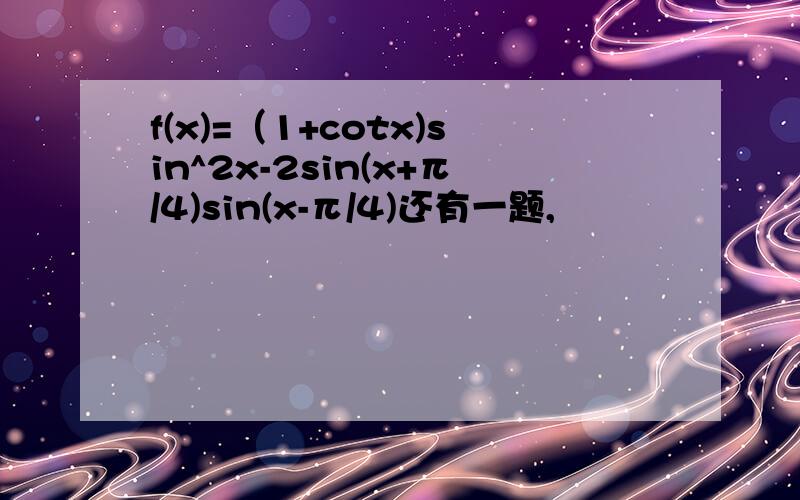 f(x)=（1+cotx)sin^2x-2sin(x+π/4)sin(x-π/4)还有一题,