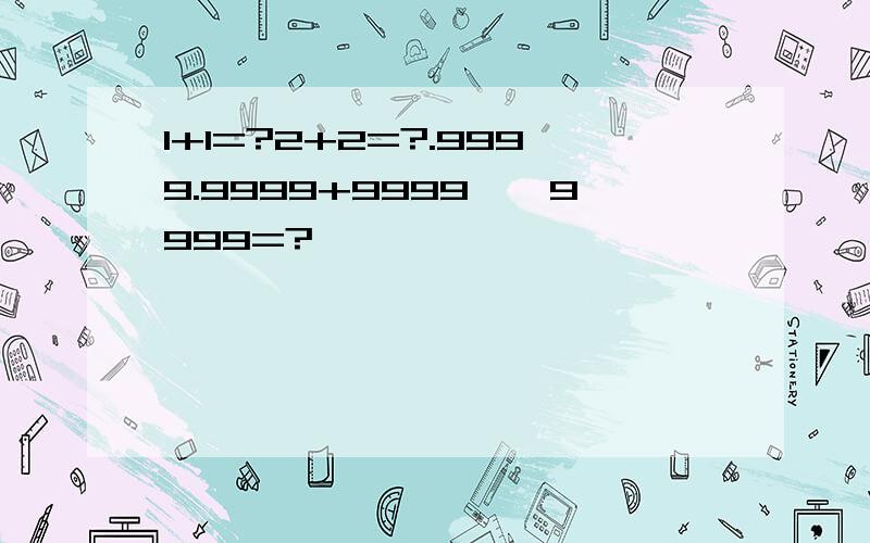 1+1=?2+2=?.9999.9999+9999……9999=?