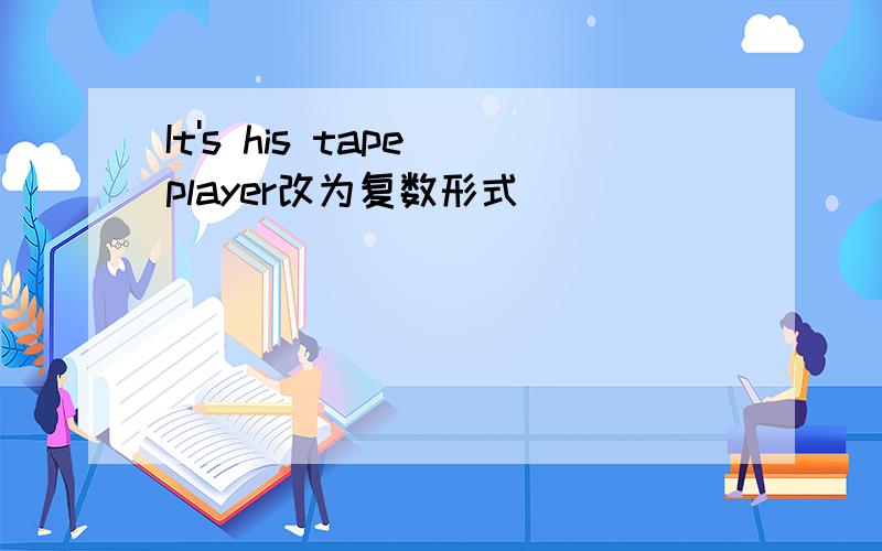 It's his tape player改为复数形式