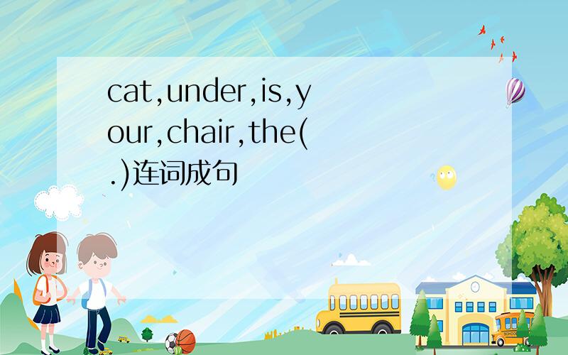 cat,under,is,your,chair,the(.)连词成句