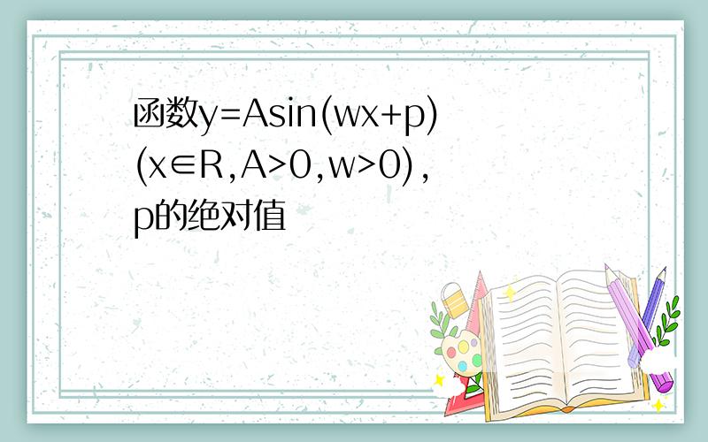 函数y=Asin(wx+p)(x∈R,A>0,w>0),p的绝对值