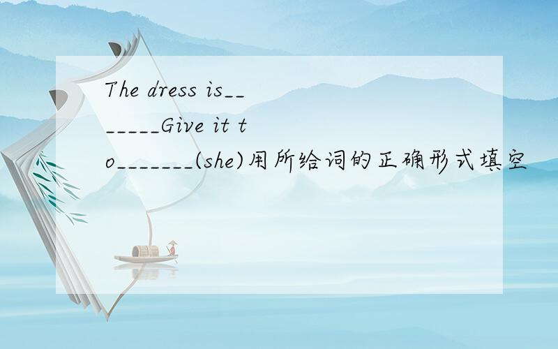 The dress is_______Give it to_______(she)用所给词的正确形式填空