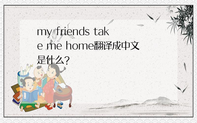 my friends take me home翻译成中文是什么?